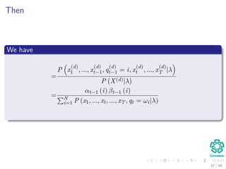 Then
We have
=
P x
(d)
1 , ..., x
(d)
t−1, q
(d)
t−1 = i, x
(d)
t , ..., x
(d)
T |λ
P X(d)|λ
=
αt−1 (i) βt−1 (i)
N
i=1 P (x1, ..., xt, ..., xT , qt = ωi|λ)
=γq
(d)
t−1
(i)
87 / 99
 