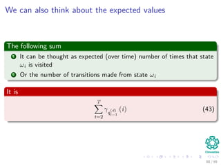 We can also think about the expected values
The following sum
1 It can be thought as expected (over time) number of times that state
ωi is visited
2 Or the number of transitions made from state ωi
It is
T
t=2
γq
(d)
t−1
(i) (43)
88 / 99
 