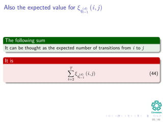 Also the expected value for ξq
(d)
t−1
(i, j)
The following sum
It can be thought as the expected number of transitions from i to j
It is
T
t=2
ξq
(d)
t−1
(i, j) (44)
89 / 99
 