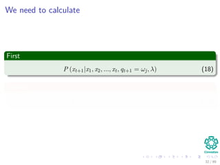 We need to calculate
First
P (xt+1|x1, x2, ..., xt, qt+1 = ωj, λ) (18)
Second
P (x1, x2, ..., xt, qt+1 = ωj|λ) (19)
32 / 99
 