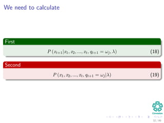 We need to calculate
First
P (xt+1|x1, x2, ..., xt, qt+1 = ωj, λ) (18)
Second
P (x1, x2, ..., xt, qt+1 = ωj|λ) (19)
32 / 99
 