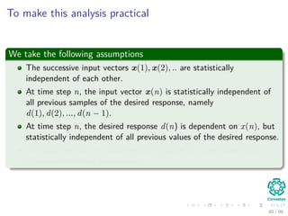 To make this analysis practical
We take the following assumptions
The successive input vectors x(1), x(2), .. are statisti...