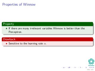Properties of Winnow
Property
If there are many irrelevant variables Winnow is better than the
Perceptron.
Drawback
Sensit...