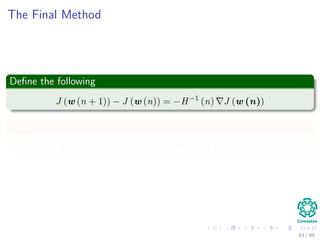 The Final Method
Deﬁne the following
J (w (n + 1)) − J (w (n)) = −H−1
(n) J (w (n))
Then
J (w (n + 1)) = J (w (n)) − H−1
(...