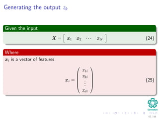 Generating the output zk
Given the input
X = x1 x2 · · · xN (24)
Where
xi is a vector of features
xi =






x1i
x2i
...
xdi






(25)
47 / 94
 