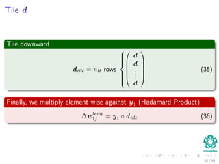 Tile d
Tile downward
dtile = nH rows









d
d
...
d






(35)
Finally, we multiply element wise against y1 (Hadamard Product)
∆wtemp
1j = y1 ◦ dtile (36)
56 / 94
 