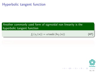 Hyperbolic tangent function
Another commonly used form of sigmoidal non linearity is the
hyperbolic tangent function
fj (vj (n)) = a tanh (bvj (n)) (47)
Example
68 / 94
 
