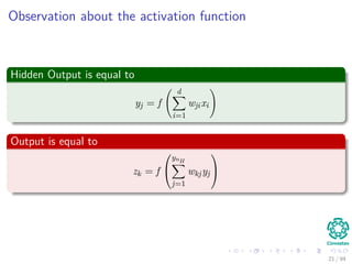 Observation about the activation function
Hidden Output is equal to
yj = f
d
i=1
wjixi
Output is equal to
zk = f


ynH
j=1
wkjyj


21 / 94
 