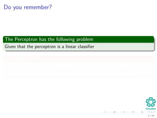 Do you remember?
The Perceptron has the following problem
Given that the perceptron is a linear classiﬁer
It is clear that
It will never be able to classify stuﬀ that is not linearly separable
4 / 94
 