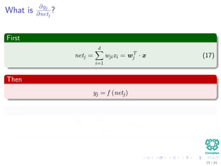 What is ∂yj
∂netj
?
First
netj =
d
i=1
wjixi = wT
j · x (17)
Then
yj = f (netj)
Then
∂yj
∂netj
=
∂f (netj)
∂netj
= f (netj)
29 / 94
 