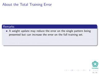 About the Total Training Error
Remarks
A weight update may reduce the error on the single pattern being
presented but can increase the error on the full training set.
However, given a large number of such individual updates, the total
error of equation (20) decreases.
36 / 94
 