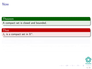 Now
Theorem
A compact set is closed and bounded.
Thus
In is a compact set in Rn.
Deﬁnition (Continuous functions)
A function f : X → Y where the pre-image of every open set in Y is open
in X.
9 / 39
 