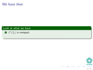 We have then
Look at what we have
1 C (In) is compact
2 The continuous functions there are bounded!!!
19 / 39
 