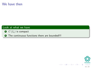 We have then
Look at what we have
1 C (In) is compact
2 The continuous functions there are bounded!!!
19 / 39
 