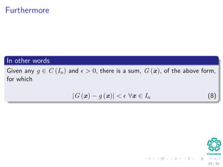 Furthermore
In other words
Given any g ∈ C (In) and > 0, there is a sum, G (x), of the above form,
for which
|G (x) − g (x)| < ∀x ∈ In (8)
29 / 39
 