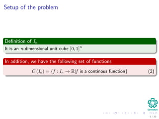 Setup of the problem
Deﬁnition of In
It is an n-dimensional unit cube [0, 1]n
In addition, we have the following set of functions
C (In) = {f : In → R|f is a continous function} (2)
5 / 39
 