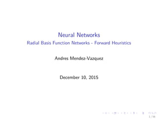 Neural Networks
Radial Basis Function Networks - Forward Heuristics
Andres Mendez-Vazquez
December 10, 2015
1 / 58
 