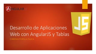 Desarrollo de Aplicaciones
Web con AngularJS y Tablas
CHRISTIAN PORTILLA PAUCA
 