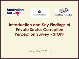 Introduction and Key Findings of
Private Sector Corruption
Perception Survey - STOPP
December 7, 2015
 