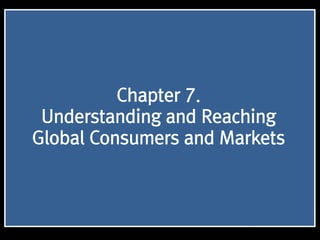 1
Chapter 7.
Understanding and Reaching
Global Consumers and Markets
 