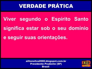 Viver segundo o Espírito Santo
significa estar sob o seu domínio
e seguir suas orientações.
VERDADE PRÁTICA
ailtonsilva2000.blogspot.com.br
Presidente Prudente (SP)
Brasil
 