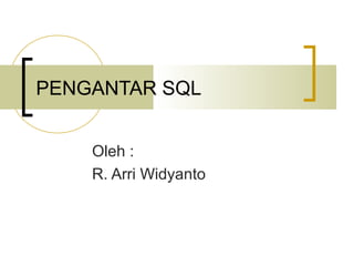 PENGANTAR SQL
Oleh :
R. Arri Widyanto
 