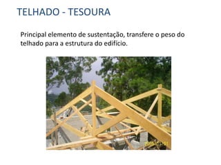 TELHADO - TESOURA
Principal elemento de sustentação, transfere o peso do
telhado para a estrutura do edifício.
 