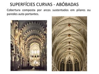 SUPERFÍCIES CURVAS - ABÓBADAS
Cobertura composta por arcos sustentados em pilares ou
paredes auto portantes.
 