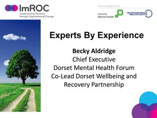 Experts By Experience
Becky Aldridge
Chief Executive
Dorset Mental Health Forum
Co-Lead Dorset Wellbeing and
Recovery Partnership
 