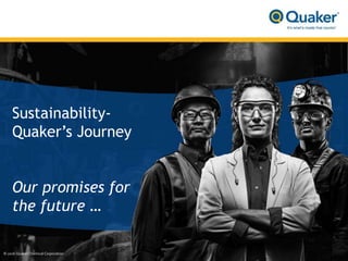Sustainability-
Quaker’s Journey
Our promises for
the future …
© 2016 QuakerChemical Corporation
 