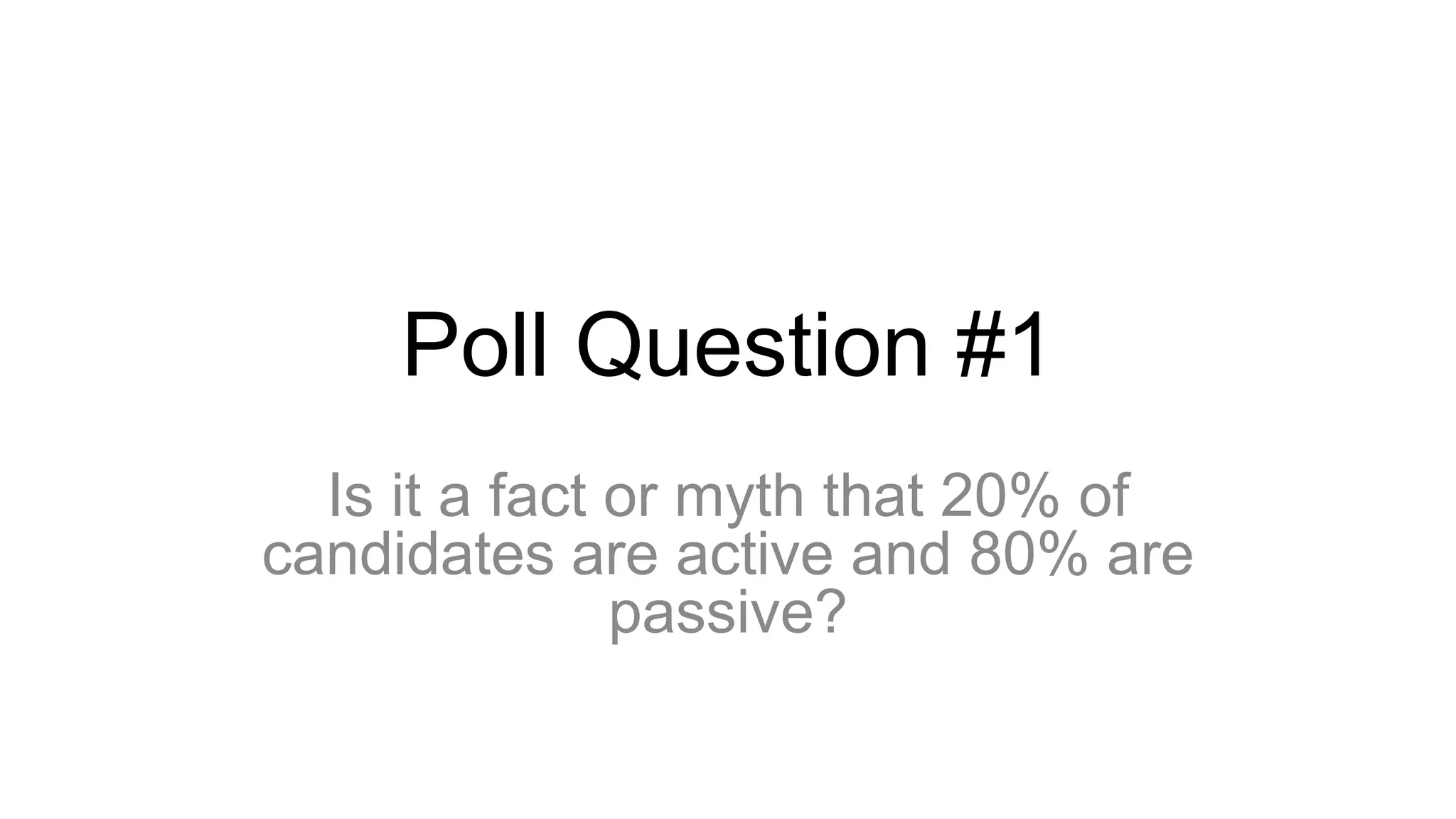 Poll Question #1
Is it a fact or myth that 20% of
candidates are active and 80% are
passive?
 