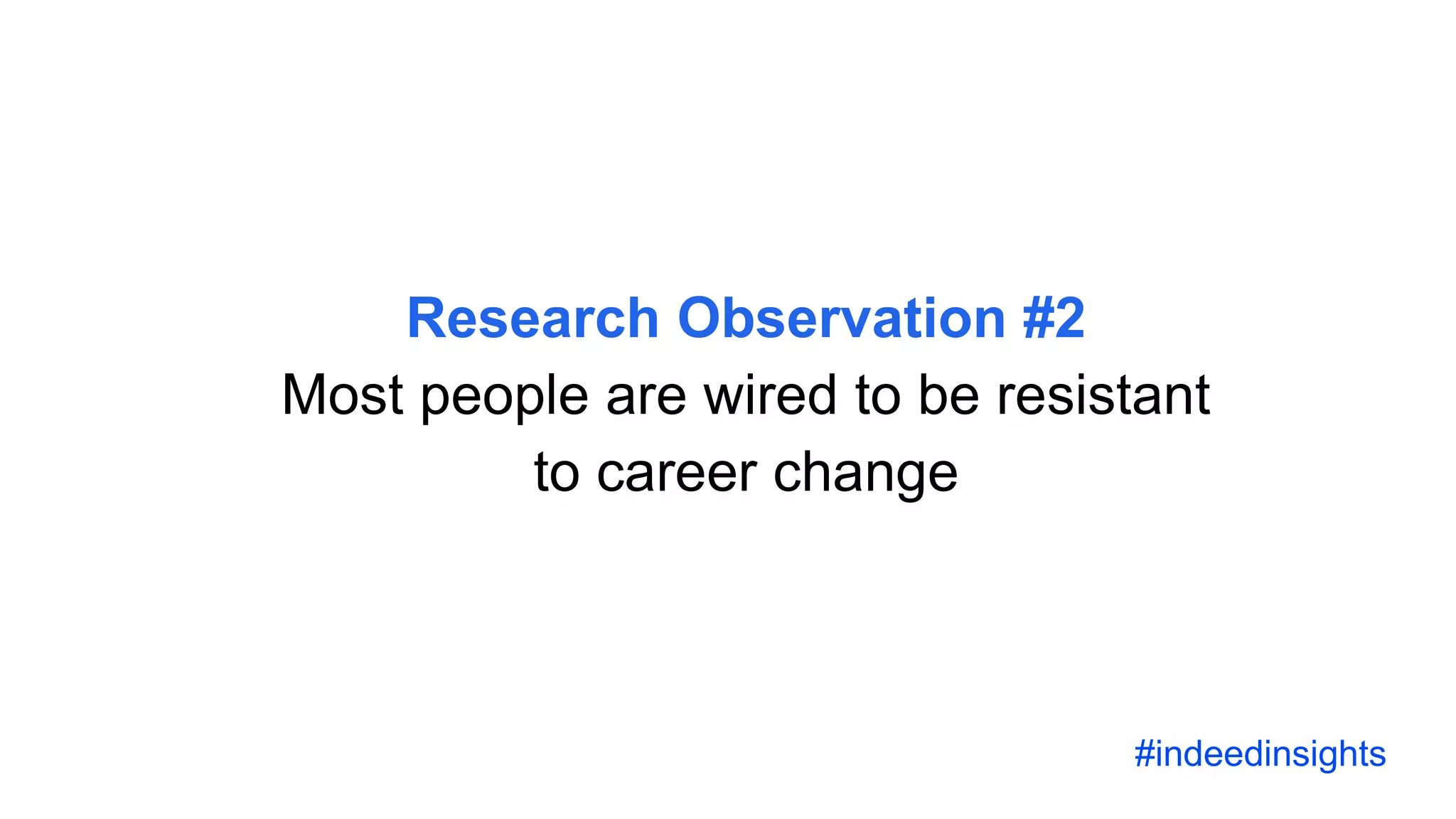 Research Observation #2
Most people are wired to be resistant
to career change
#indeedinsights
 