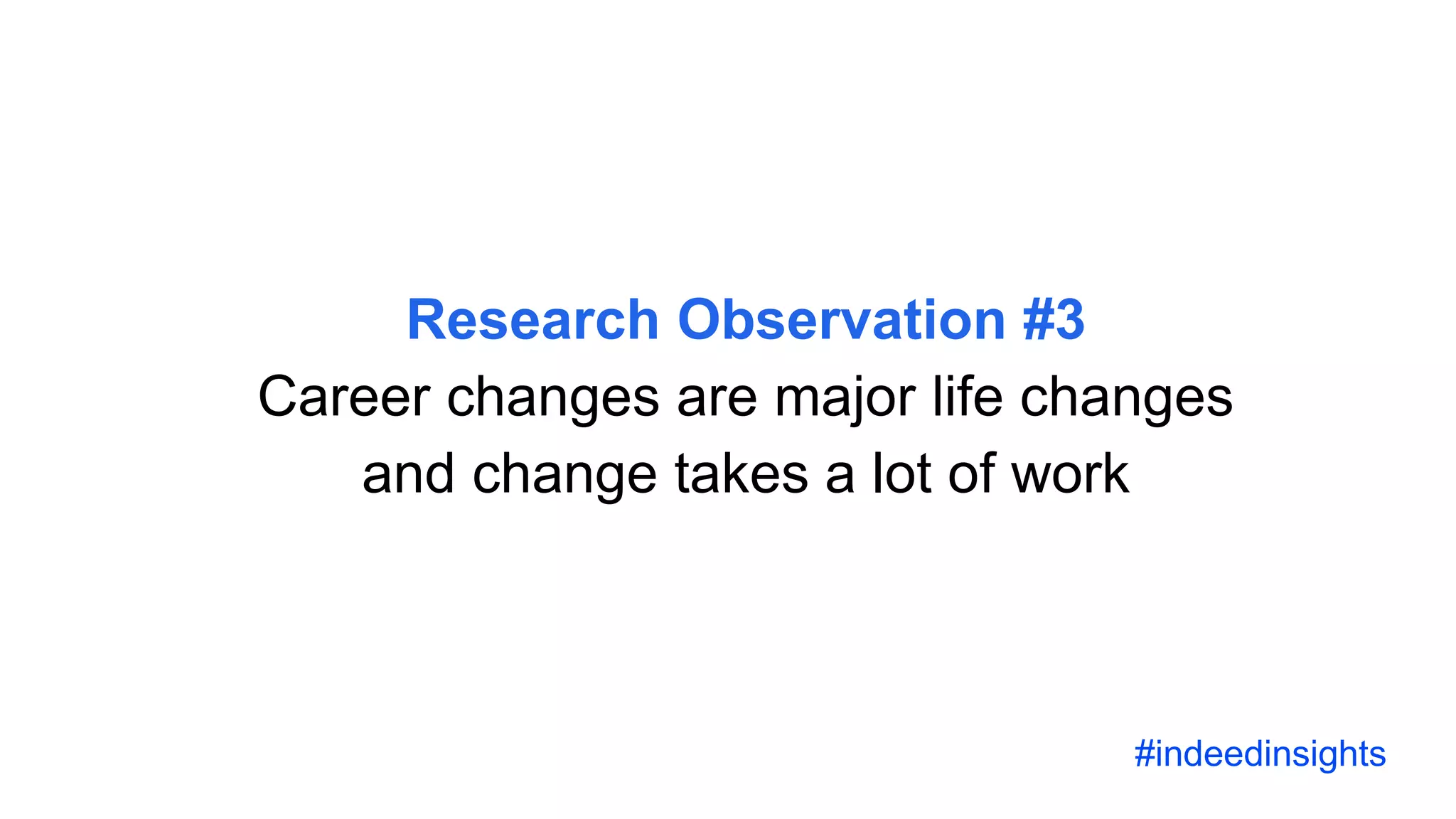 Research Observation #3
Career changes are major life changes
and change takes a lot of work
#indeedinsights
 