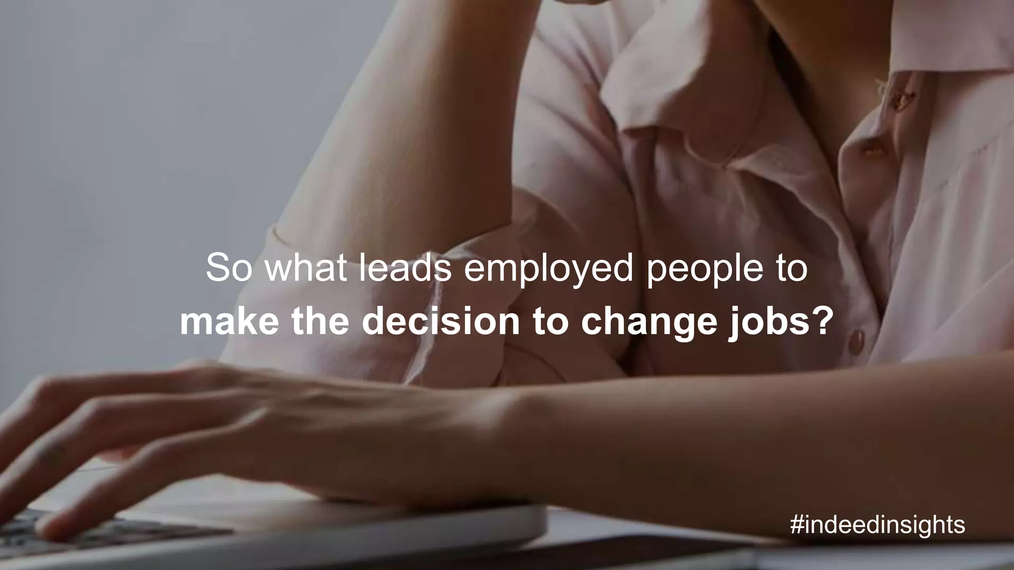 So what leads employed people to
make the decision to change jobs?
#indeedinsights
 