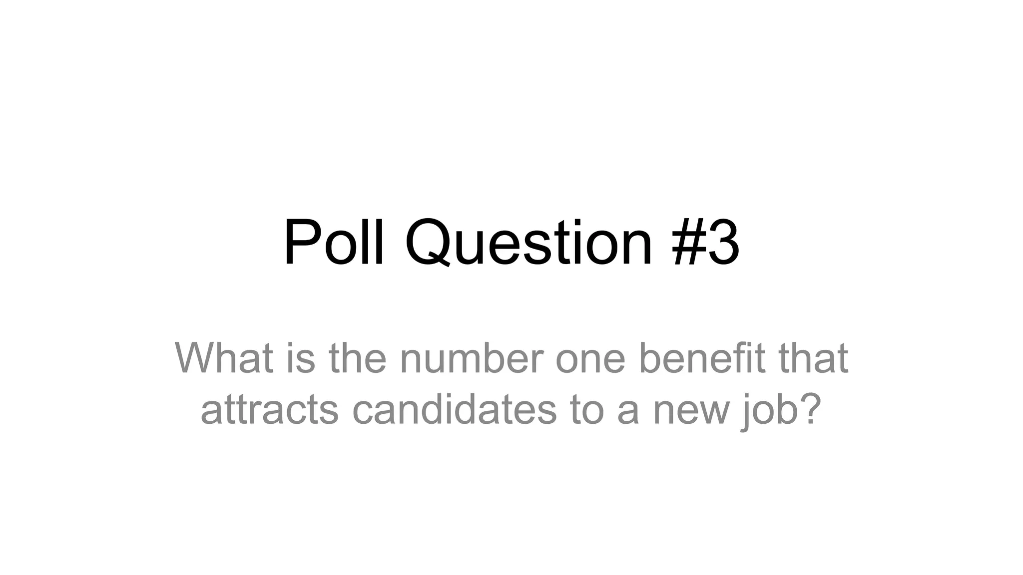 Poll Question #3
What is the number one benefit that
attracts candidates to a new job?
 