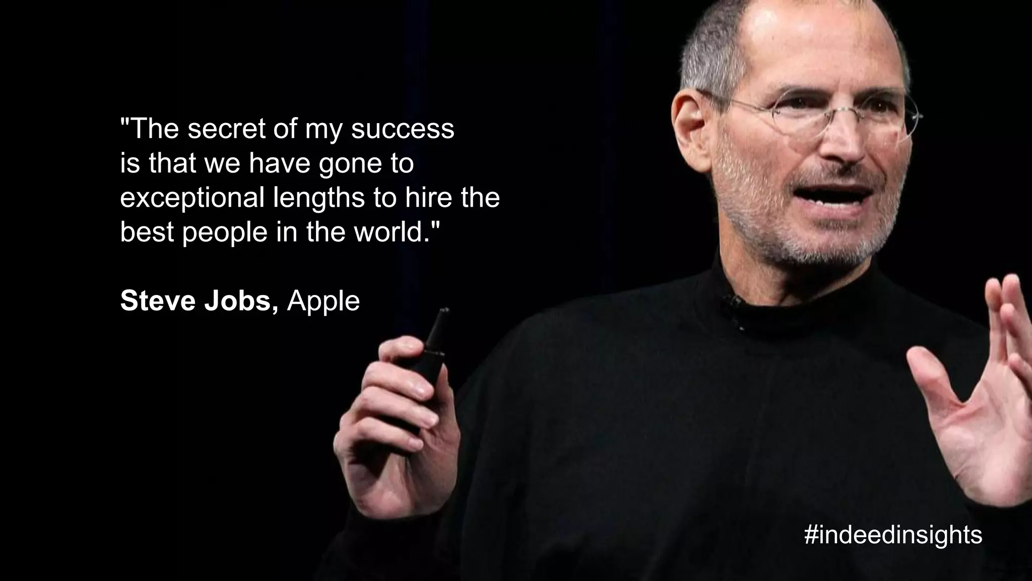 "The secret of my success
is that we have gone to
exceptional lengths to hire the
best people in the world."
Steve Jobs, Apple
#indeedinsights
 