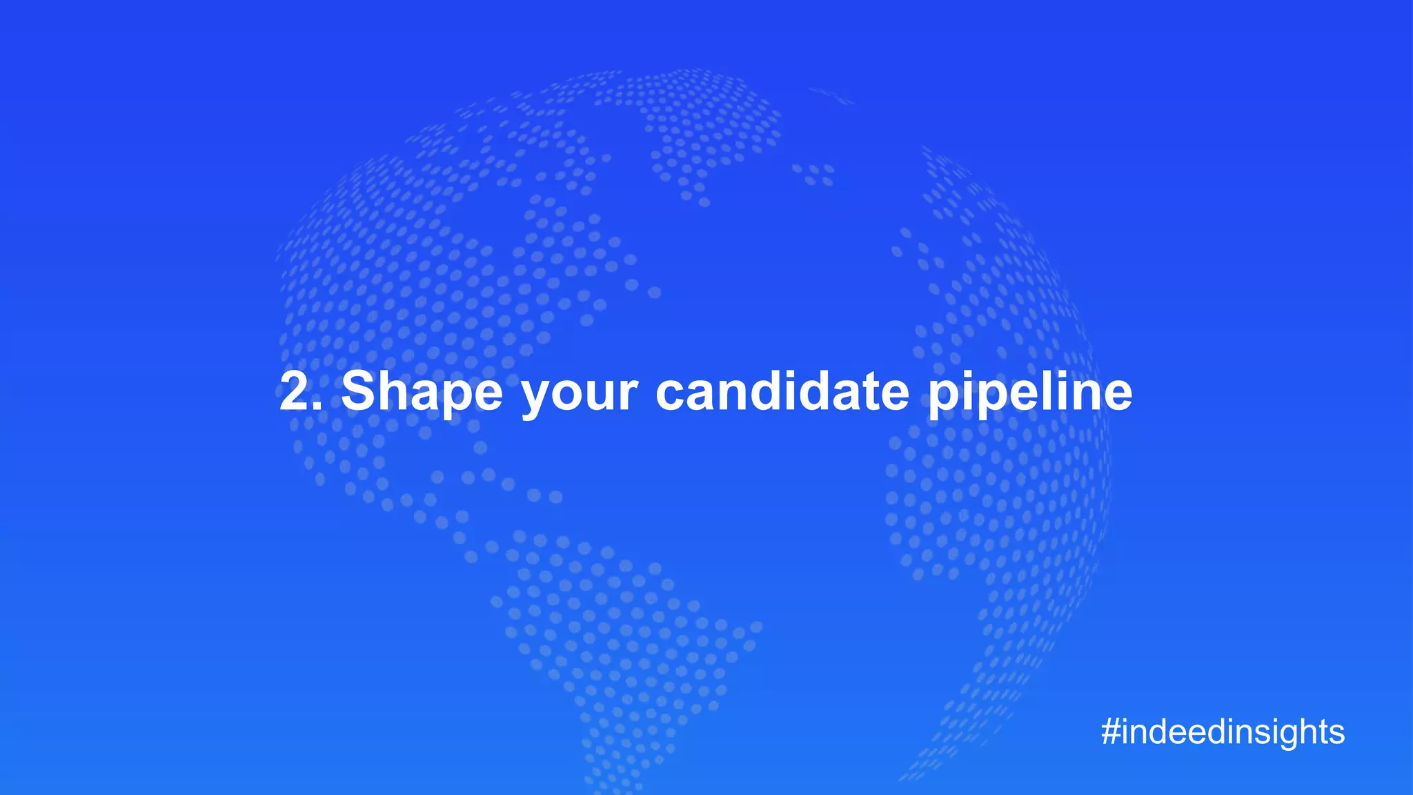 2. Shape your candidate pipeline
#indeedinsights
 