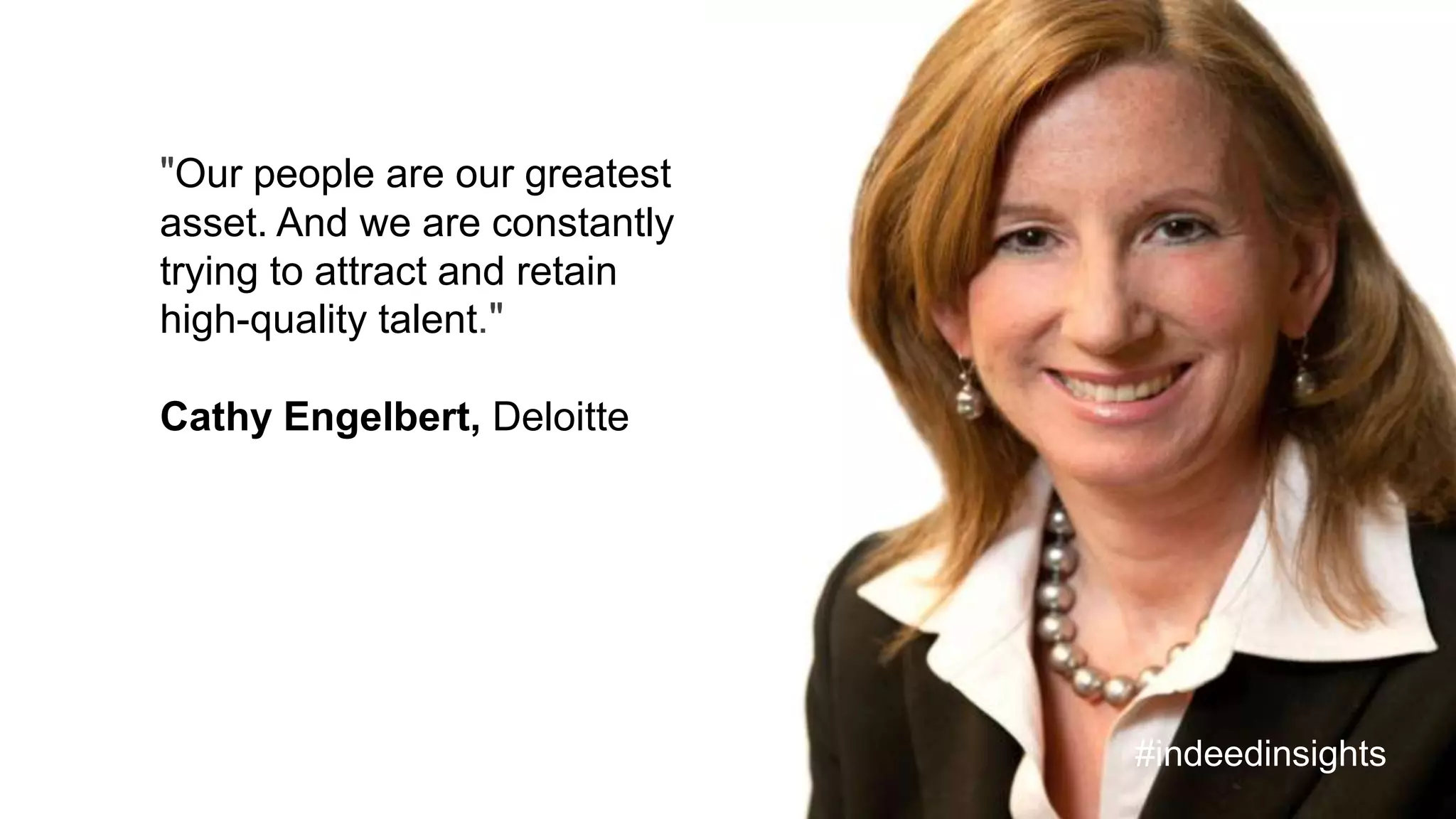 "Our people are our greatest
asset. And we are constantly
trying to attract and retain
high-quality talent."
Cathy Engelbert, Deloitte
#indeedinsights
 
