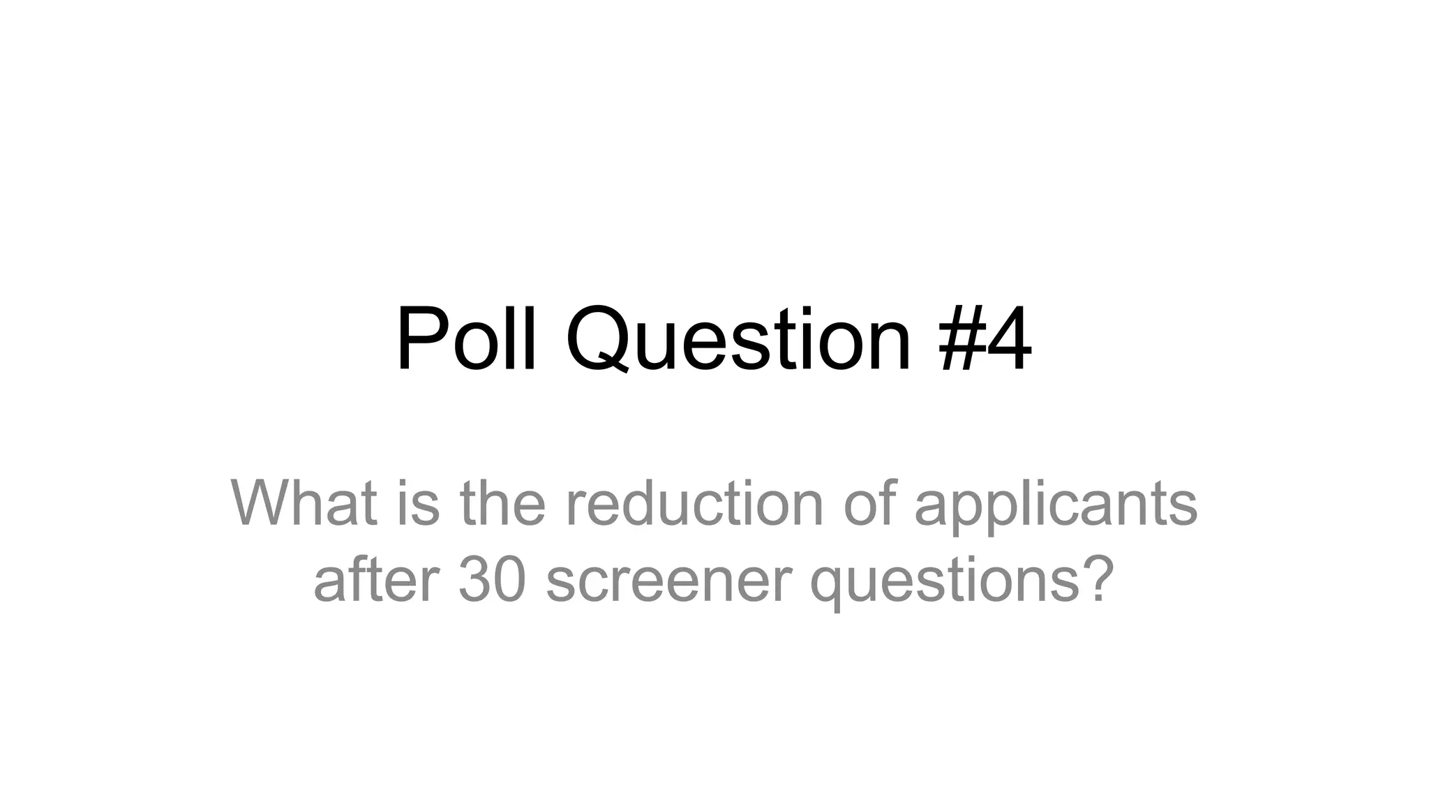 Poll Question #4
What is the reduction of applicants
after 30 screener questions?
 