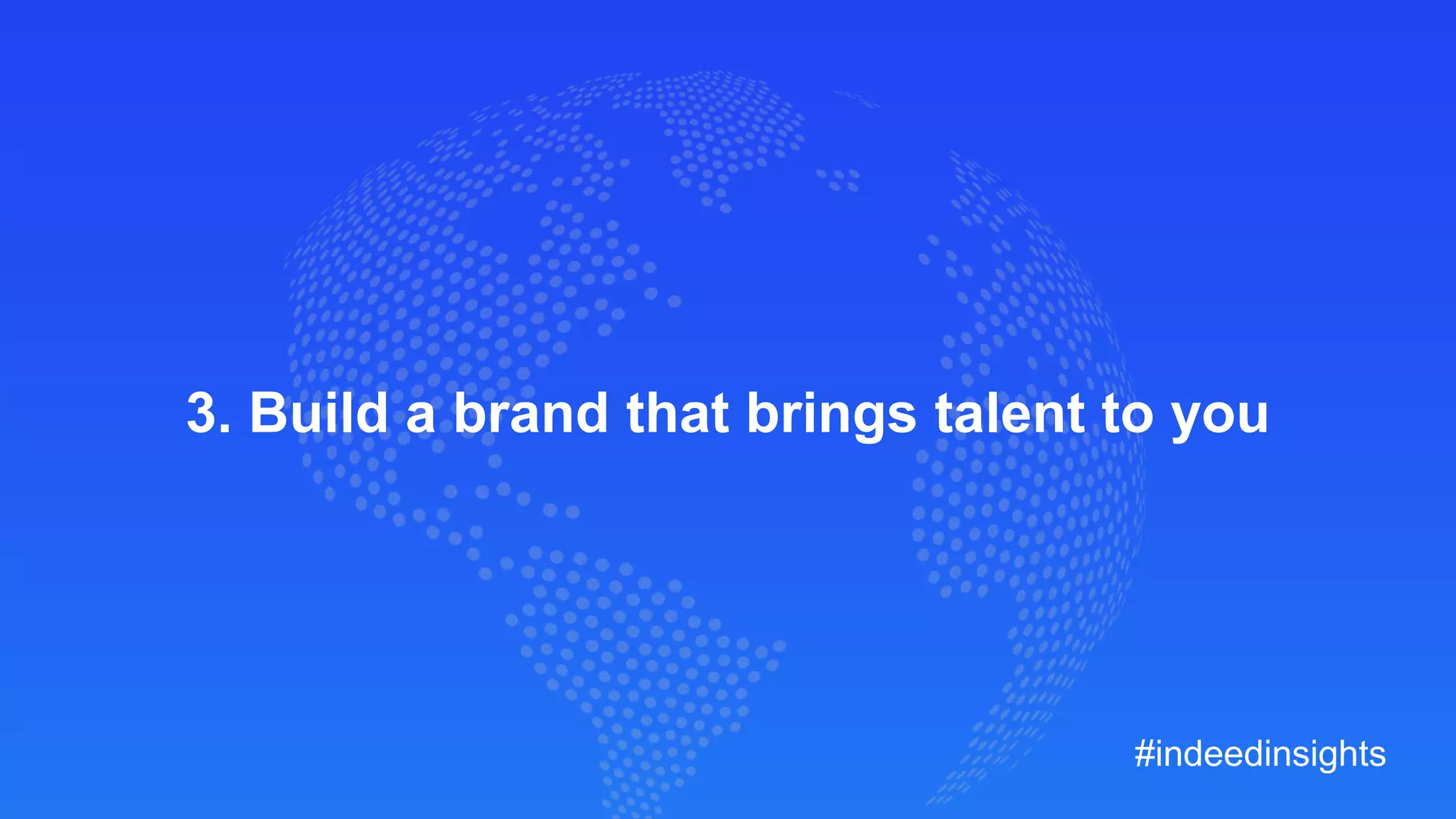 3. Build a brand that brings talent to you
#indeedinsights
 