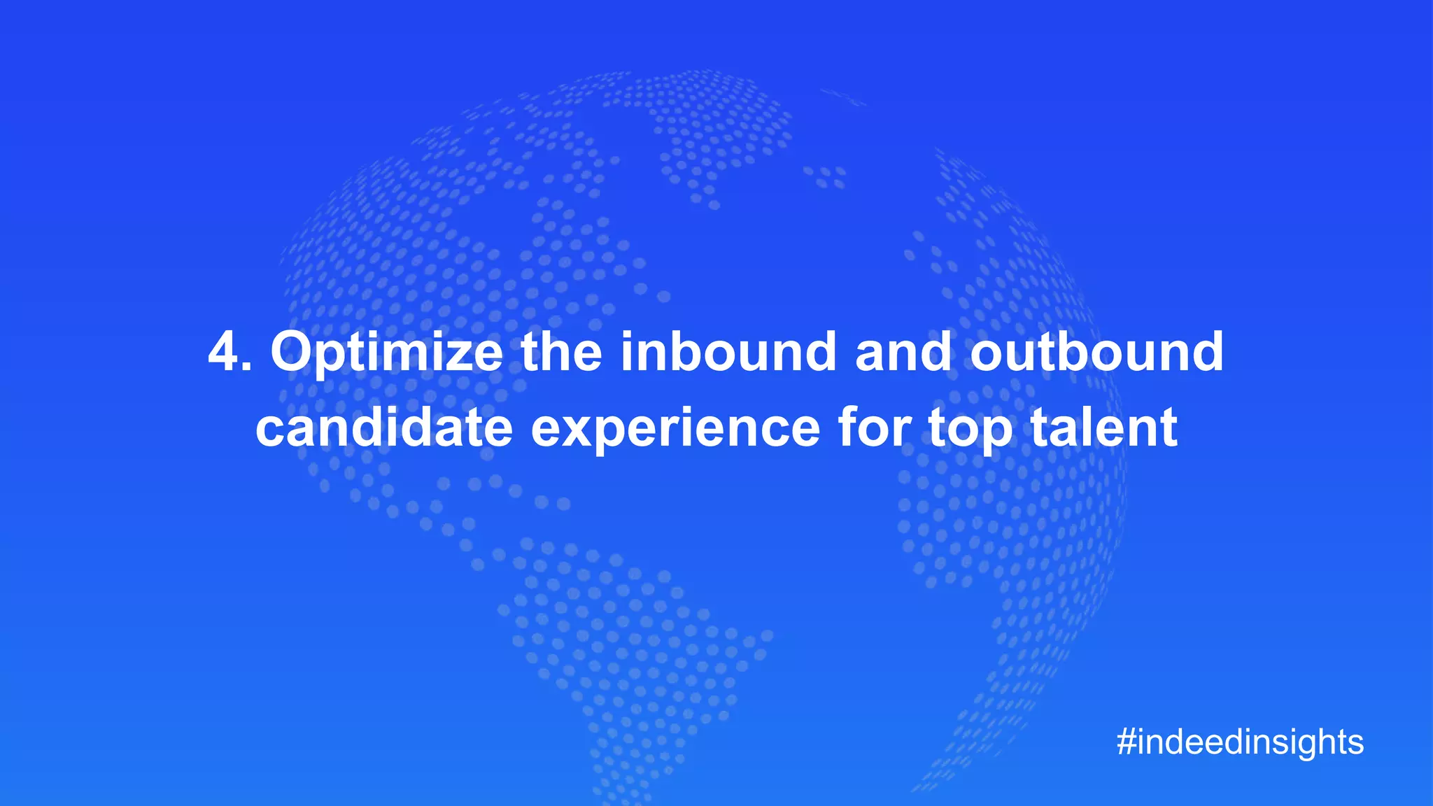 4. Optimize the inbound and outbound
candidate experience for top talent
#indeedinsights
 