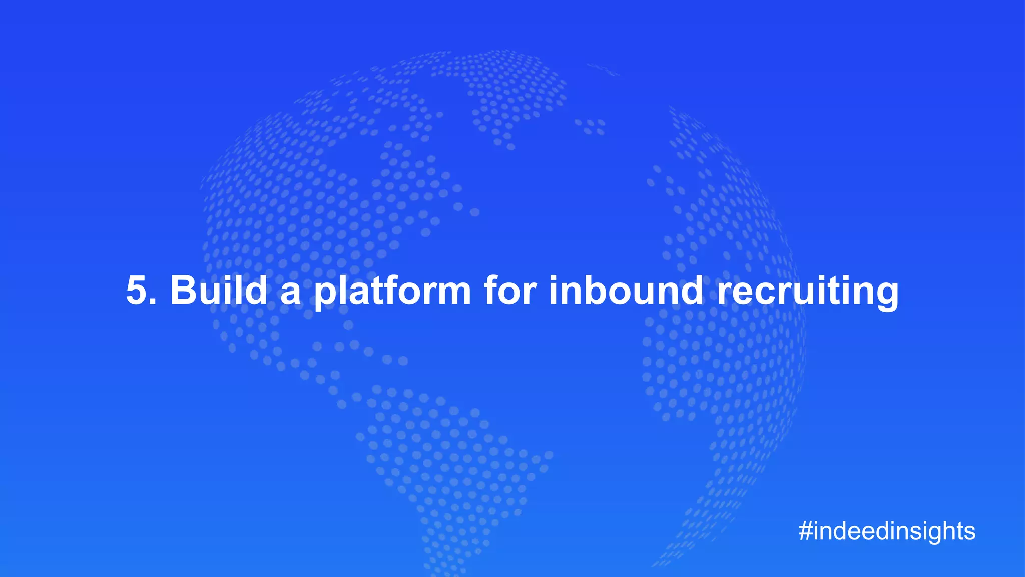 5. Build a platform for inbound recruiting
#indeedinsights
 