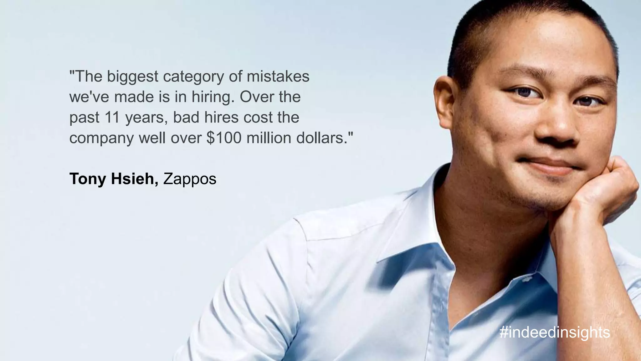 "The biggest category of mistakes
we've made is in hiring. Over the
past 11 years, bad hires cost the
company well over $100 million dollars."
Tony Hsieh, Zappos
#indeedinsights
 