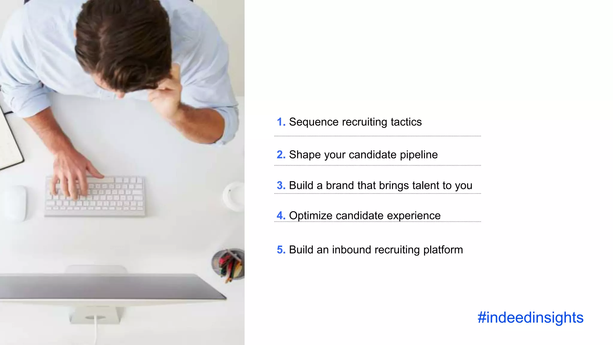 1. Sequence recruiting tactics
2. Shape your candidate pipeline
3. Build a brand that brings talent to you
4. Optimize candidate experience
5. Build an inbound recruiting platform
#indeedinsights
 