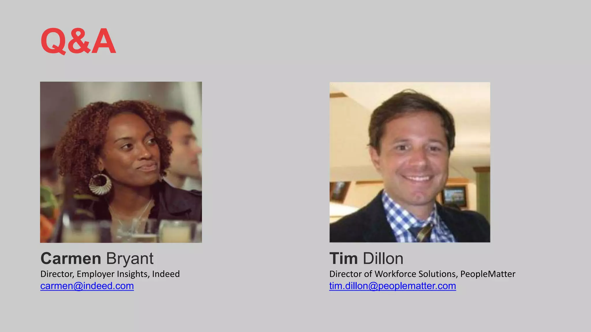 Q&A
Carmen Bryant
Director, Employer Insights, Indeed
carmen@indeed.com
Tim Dillon
Director of Workforce Solutions, PeopleMatter
tim.dillon@peoplematter.com
 