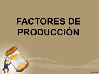 FACTORES DE
PRODUCCIÓN
 