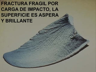 FRACTURA FRAGIL POR
CARGA DE IMPACTO, LA
SUPERFICIE ES ASPERA
Y BRILLANTE
 
