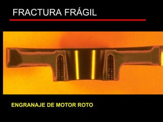 FRACTURA FRÁGIL
ENGRANAJE DE MOTOR ROTO
 