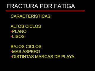 FRACTURA POR FATIGA
CORTE
CARACTERISTICAS:
ALTOS CICLOS
•PLANO
•LISOS
BAJOS CICLOS
•MAS ÁSPERO
•DISTINTAS MARCAS DE PLAYA
 