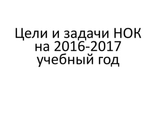 Цели и задачи НОК
на 2016-2017
учебный год
 